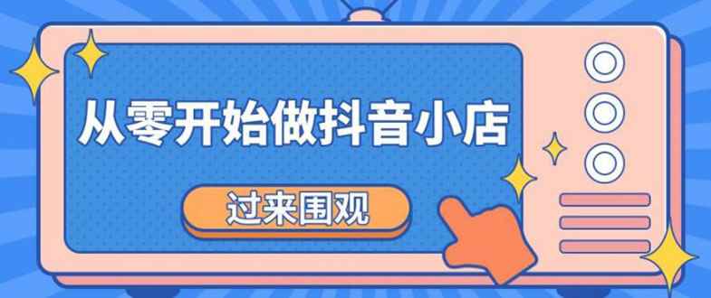 图片[1]-（1846期）《从零开始做抖音小店全攻略》小白一步一步跟着做也能月收入3-5W