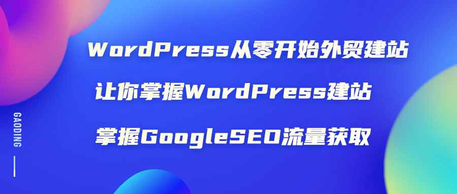 图片[1]-（1806期）WordPress从零开始外贸建站：让你掌握WordPress建站 掌握GoogleSEO流量获取