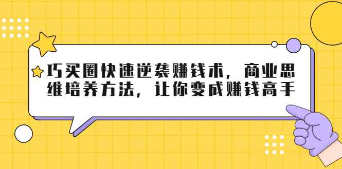 （1795期）巧买圈快速逆袭赚钱术，商业思维培养方法，让你变成赚钱高手【无水印视频】