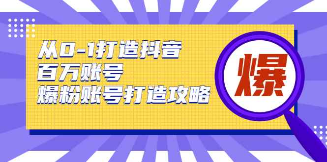 图片[1]-（1739期）从0-1打造抖音百万账号-爆粉账号打造攻略，针对有账号无粉丝的现象