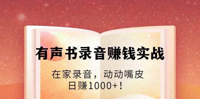 （1723期）有声书录音赚钱实战：在家录音，动动嘴皮，日赚1000+！