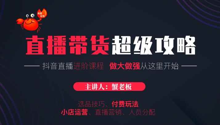 （1712期）抖音直播带货超级攻略：抖音直播带货的详细玩法，小店运营、付费投放等