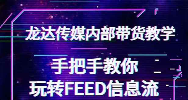 图片[1]-（1558期）龙达传媒内部抖音带货密训营：手把手教你玩转FEED信息流，让你销量暴增