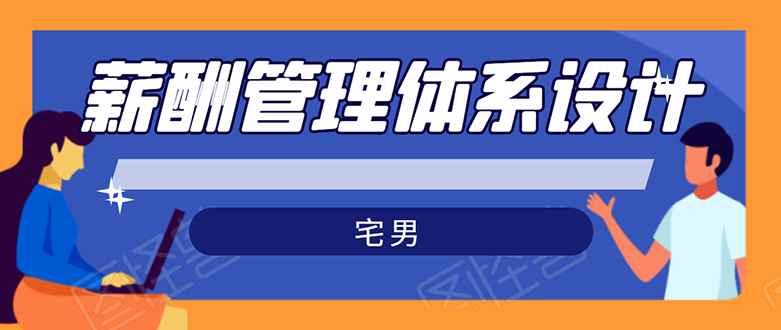 （1556期）宅男·薪酬管理体系设计：能落地 能实行 有效果（8节小课+资料汇总）无水印