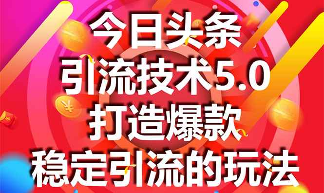 （1549期）今日头条引流技术5.0，市面上最新的打造爆款稳定引流玩法，轻松100W+阅读