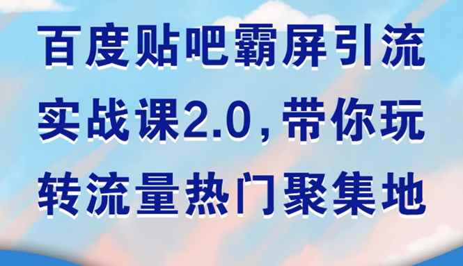 图片[1]-（1527期）百度贴吧霸屏引流实战课2.0，带你玩转流量热门聚集地