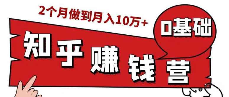 图片[1]-（1517期）知乎赚钱实战营，0门槛，每天1小时 在家每月躺赚10W+（完整版19节视频课）