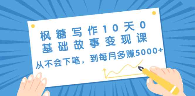 图片[1]-（1438期）枫糖写作10天0基础故事变现课：从不会下笔，到每月多赚5000+（10节视频课）