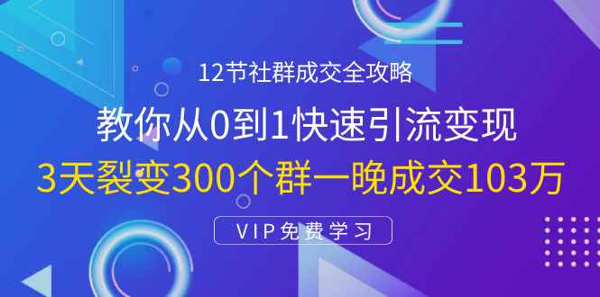 （1433期）12节社群成交全攻略：从0到1快速引流变现，3天裂变300个群一晚成交103万