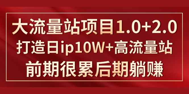 图片[1]-（1425期）《大流量站项目1.0+2.0》打造日ip10W+高流量站，前期很累后期躺赚