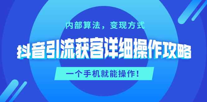 （1384期）抖音引流获客详细操作攻略：内部算法，变现方式，一个手机就能操作(无水印)