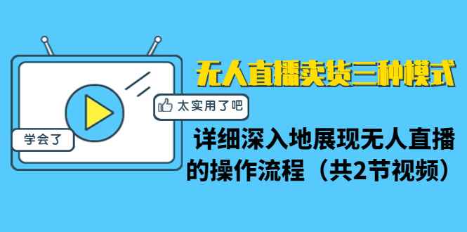 （1361期）无人直播卖货三种模式：详细深入地展现无人直播的操作流程（共2节视频）