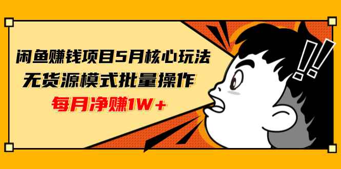 （1312期）闲鱼赚钱项目5月核心玩法，无货源模式批量操作，每月净赚1W+（共2节视频）