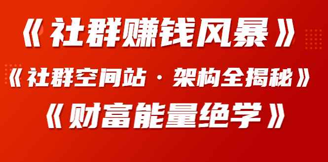 图片[1]-（1279期）《社群赚钱风暴》+《社群空间站·架构全揭秘》+《财富能量绝学》