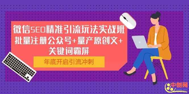 （1052期）微信SEO精准引流玩法实战班，批量注册公众号+量产原创文+关键词霸屏