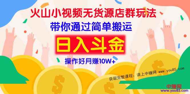 （973期）火山小视频无货源店群赚钱方法：带你通过简单搬运 日入斗金