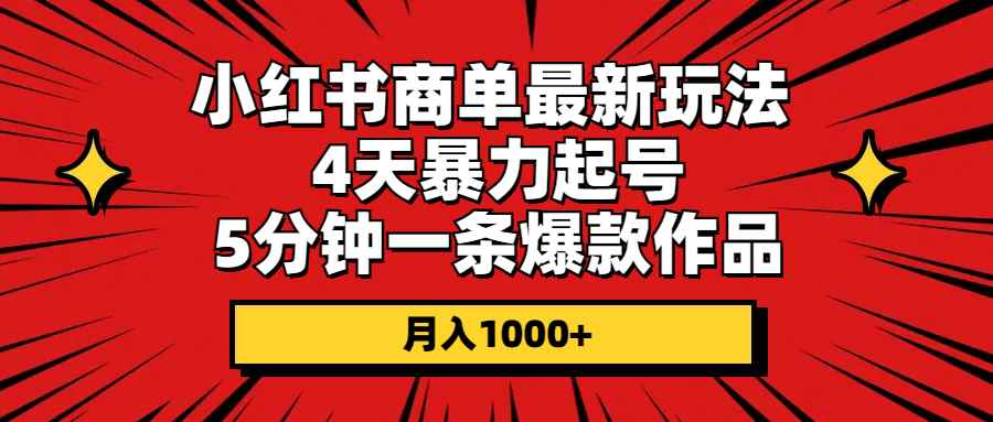 （10779期）小红书商单最新玩法 4天暴力起号 5分钟一条爆款作品 月入1000+