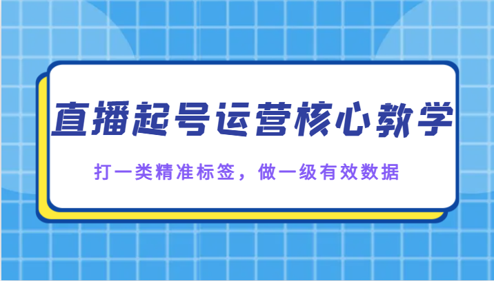 直播起号运营核心教学，打一类精准标签，做一级有效数据