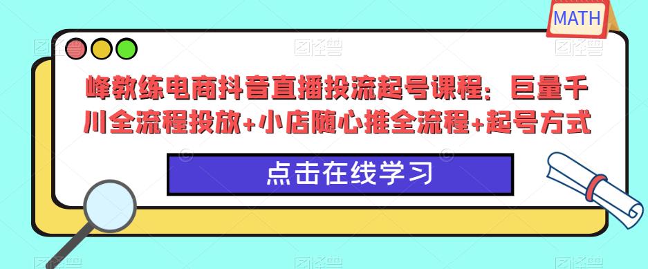 峰教练电商抖音直播投流起号课程：巨量千川全流程投放+小店随心推全流程+起号方式