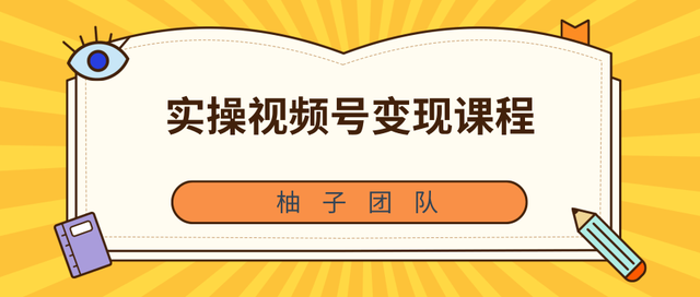 柚子团队内部课程：实操视频号变现课程，助你2021抓住赚钱风口【视频课程】