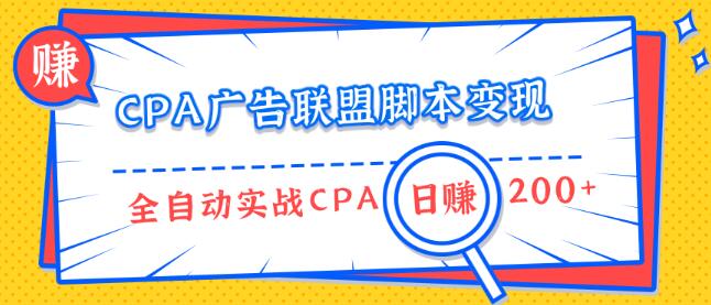 CPA广告联盟脚本变现，全自动引流实战CPA操作日赚200+项目（全套课程）