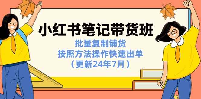 图片[1]-（11529期）小红书笔记-带货班：批量复制铺货，按照方法操作快速出单（更新24年7月）