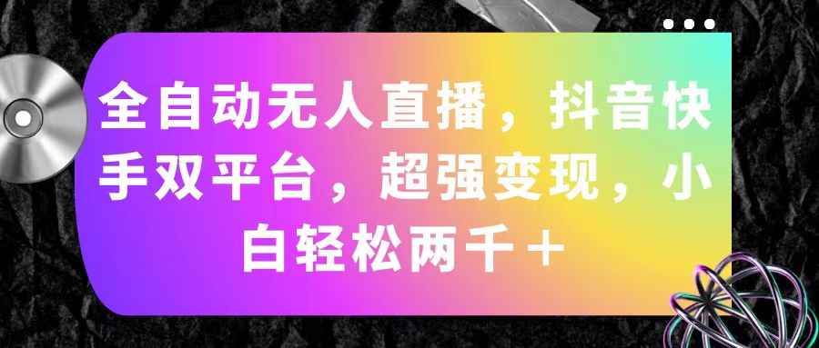 （11523期）全自动无人直播，抖音快手双平台，超强变现，小白轻松两千＋