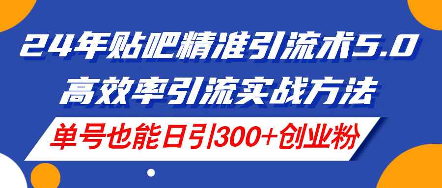 图片[1]-（11520期）24年贴吧精准引流术5.0，高效率引流实战方法，单号也能日引300+创业粉