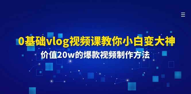 图片[1]-（11517期）0基础vlog视频课教你小白变大神：价值20w的爆款视频制作方法