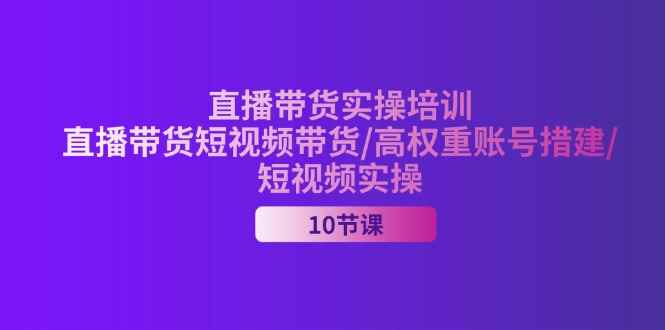 图片[1]-（11512期）2024直播带货实操培训，直播带货短视频带货/高权重账号措建/短视频实操