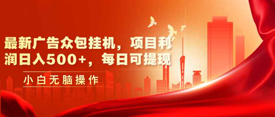 （11506期）最新广告众包挂机，项目利润日入500+，每日可提现