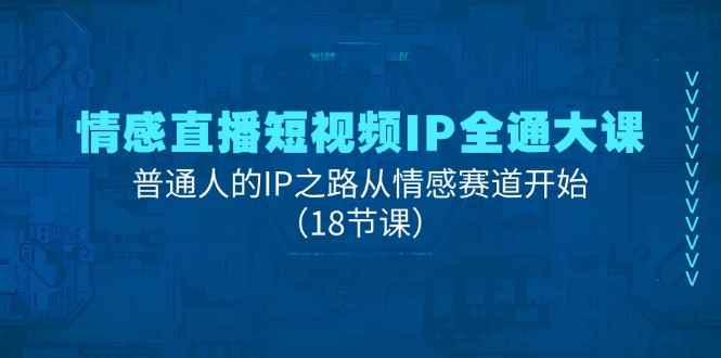 图片[1]-（11497期）情感直播短视频IP全通大课，普通人的IP之路从情感赛道开始（18节课）