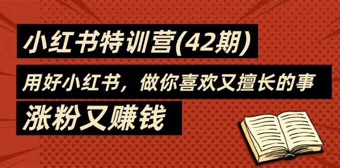 图片[1]-（11492期）35天-小红书特训营(42期)，用好小红书，做你喜欢又擅长的事，涨粉又赚钱