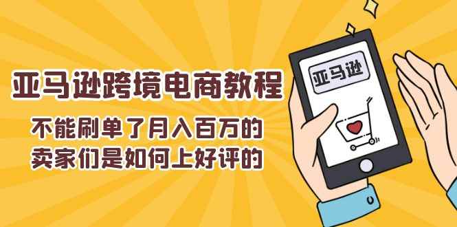 图片[1]-（11455期）不能s单了月入百万的卖家们是如何上好评的，亚马逊跨境电商教程