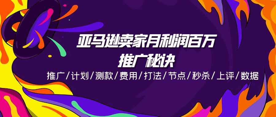 （11454期）亚马逊卖家月利润百万的推广秘诀，推广/计划/测款/费用/打法/节点/秒杀…