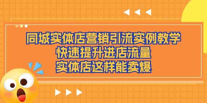 图片[1]-（11392期）同城实体店营销引流实例教学，快速提升进店流量，实体店这样能卖爆