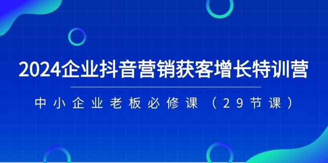 图片[1]-（11349期）2024企业抖音-营销获客增长特训营，中小企业老板必修课（29节课）