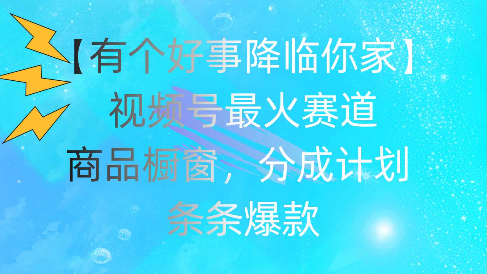 （11564期）有个好事 降临你家：视频号最火赛道，商品橱窗，分成计划 条条爆款，每…