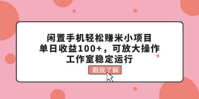 图片[1]-（11562期）闲置手机轻松赚米小项目，单日收益100+，可放大操作，工作室稳定运行