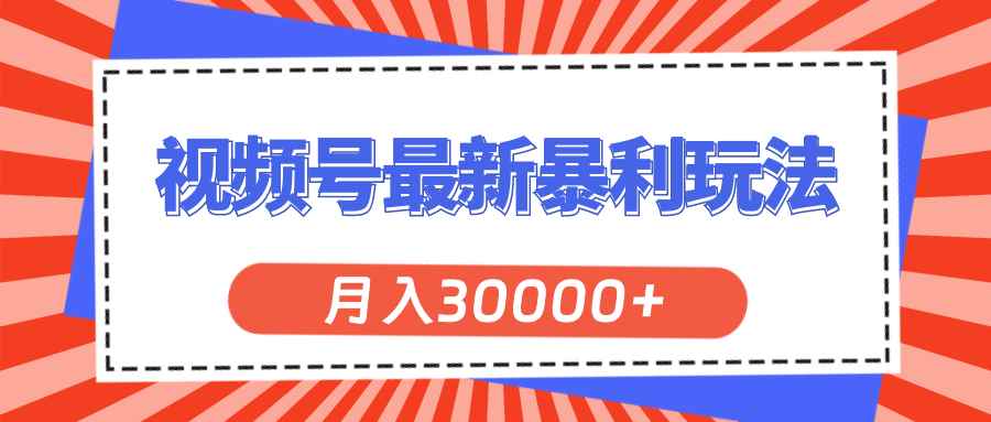 （11588期）视频号最新暴利玩法，轻松月入30000+