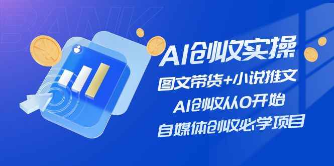 图片[1]-（11638期）AI创收实操—图文带货+小说推文，AI创收从0开始，自媒体创收必学项目