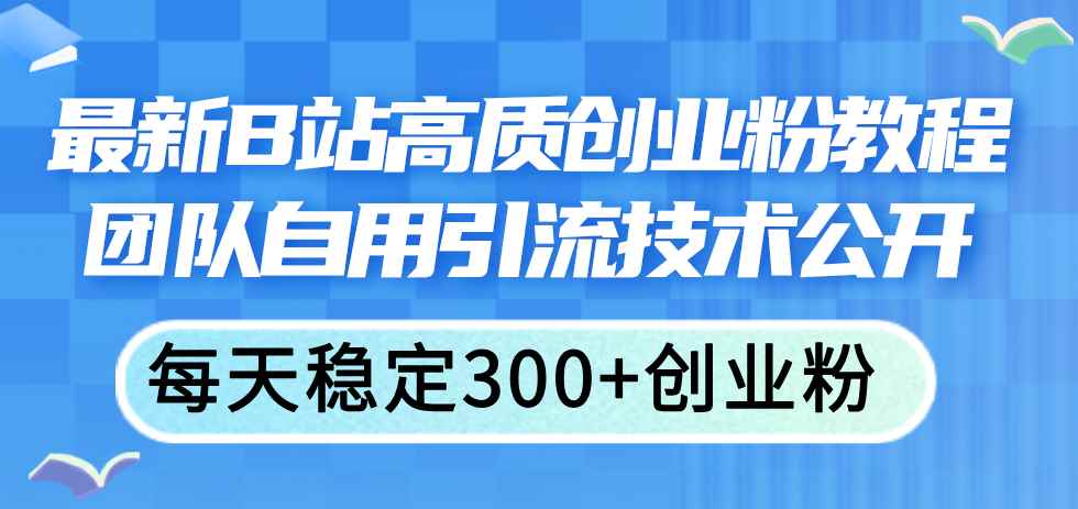 图片[1]-（11661期）最新B站高质创业粉教程，团队自用引流技术公开，每天稳定300+创业粉