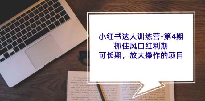 （11837期）小红书达人训练营-第4期：抓住风口红利期，可长期，放大操作的项目