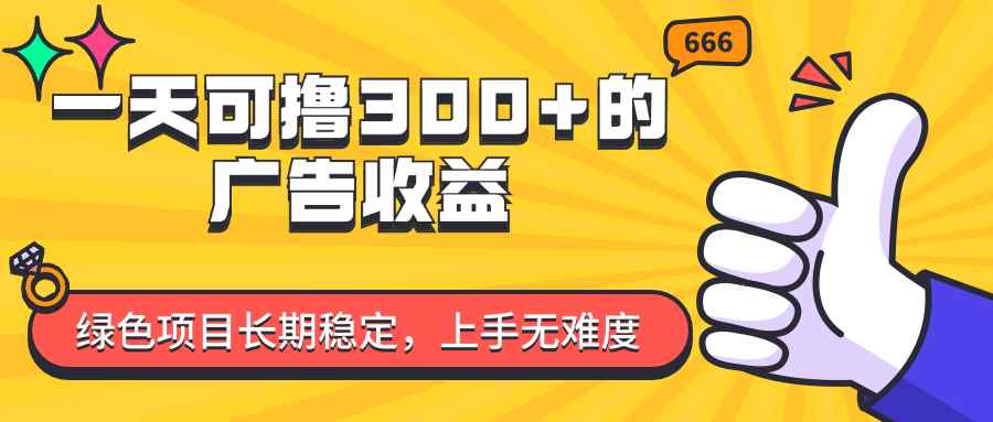 （11831期）一天可撸300+的广告收益，绿色项目长期稳定，上手无难度！