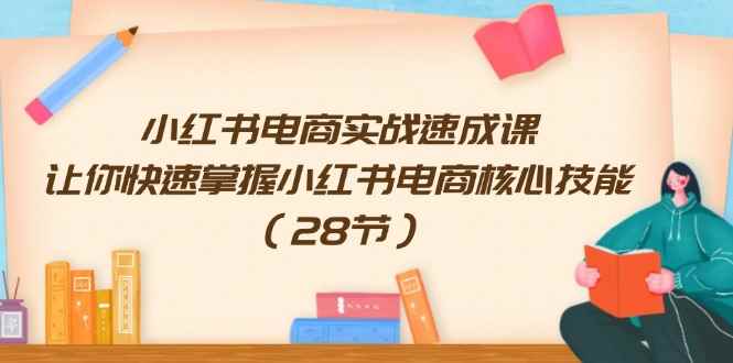 图片[1]-（11824期）小红书电商实战速成课，让你快速掌握小红书电商核心技能（28节）