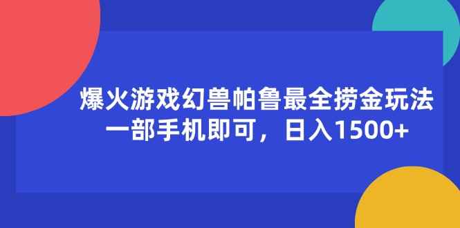 图片[1]-（11808期）爆火游戏幻兽帕鲁最全捞金玩法，一部手机即可，日入1500+