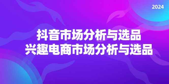 图片[1]-（11800期）2024抖音/市场分析与选品，兴趣电商市场分析与选品