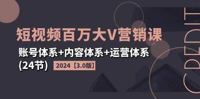 图片[1]-（11795期）2024短视频·百万大V营销课【3.0版】账号体系+内容体系+运营体系(24节)