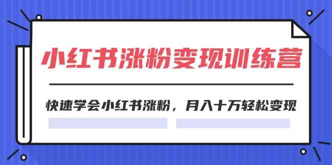 （11762期）2024小红书涨粉变现训练营，快速学会小红书涨粉，月入十万轻松变现(40节)