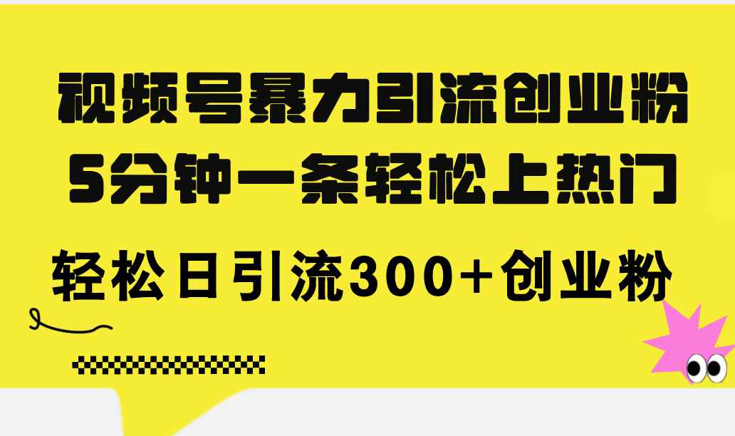 图片[1]-（11754期）视频号暴力引流创业粉，5分钟一条轻松上热门，轻松日引流300+创业粉